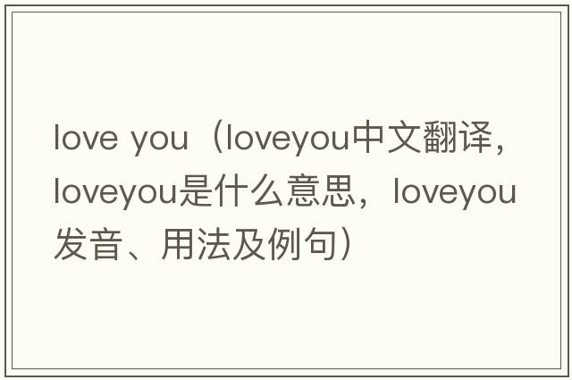 love you（loveyou中文翻譯，loveyou是什么意思，loveyou發(fā)音、用法及例句）