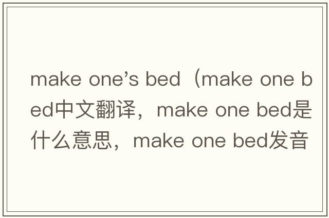 make one's bed（make one bed中文翻譯，make one bed是什么意思，make one bed發(fā)音、用法及例句）