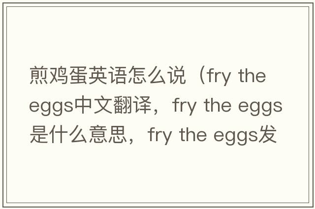 煎雞蛋英語怎么說（fry the eggs中文翻譯，fry the eggs是什么意思，fry the eggs發(fā)音、用法及例句）