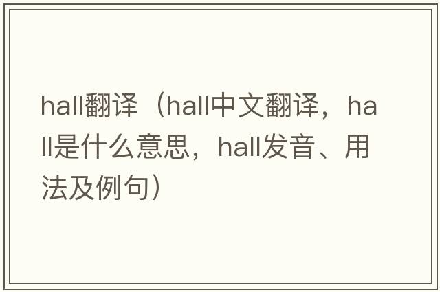 hall翻譯（hall中文翻譯，hall是什么意思，hall發(fā)音、用法及例句）