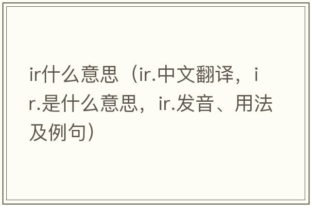 ir什么意思（ir.中文翻譯，ir.是什么意思，ir.發(fā)音、用法及例句）