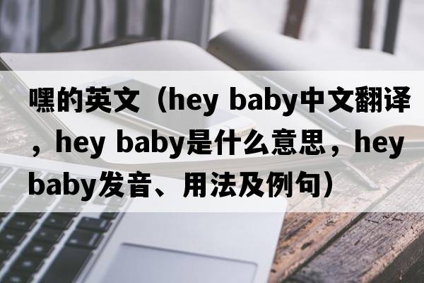 嘿的英文（hey baby中文翻譯，hey baby是什么意思，hey baby發(fā)音、用法及例句）