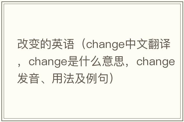 改變的英語(yǔ)（change中文翻譯，change是什么意思，change發(fā)音、用法及例句）