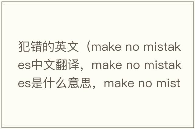 犯錯(cuò)的英文（make no mistakes中文翻譯，make no mistakes是什么意思，make no mistakes發(fā)音、用法及例句）