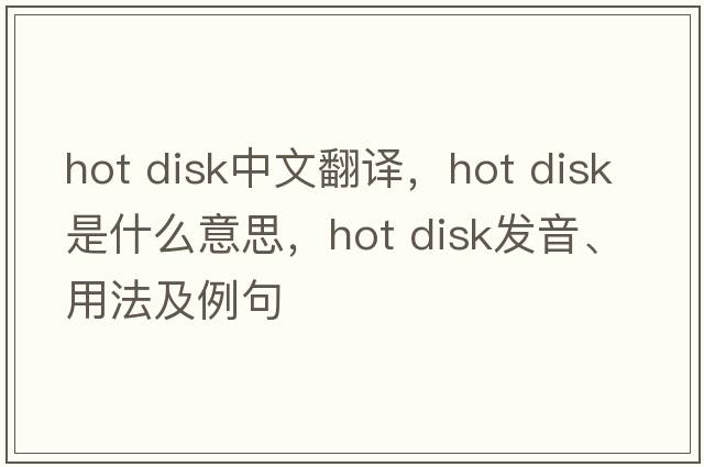 hot disk中文翻譯，hot disk是什么意思，hot disk發(fā)音、用法及例句