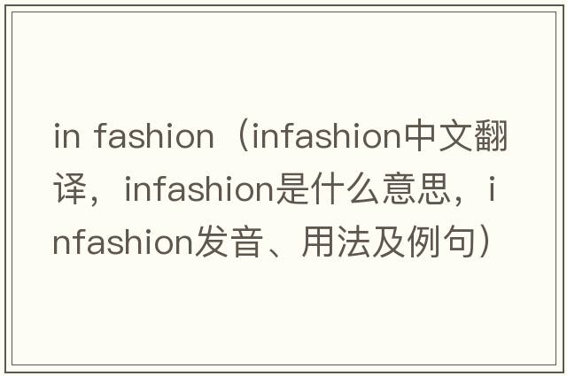 in fashion（infashion中文翻譯，infashion是什么意思，infashion發(fā)音、用法及例句）