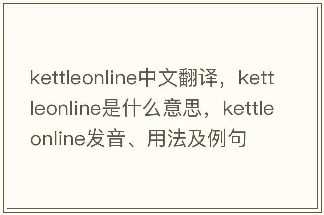 kettleonline中文翻譯，kettleonline是什么意思，kettleonline發(fā)音、用法及例句