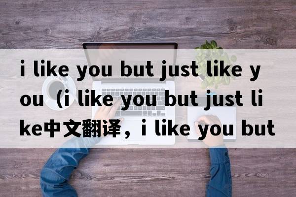 i like you but just like you（i like you but just like中文翻譯，i like you but just like是什么意思，i like you b