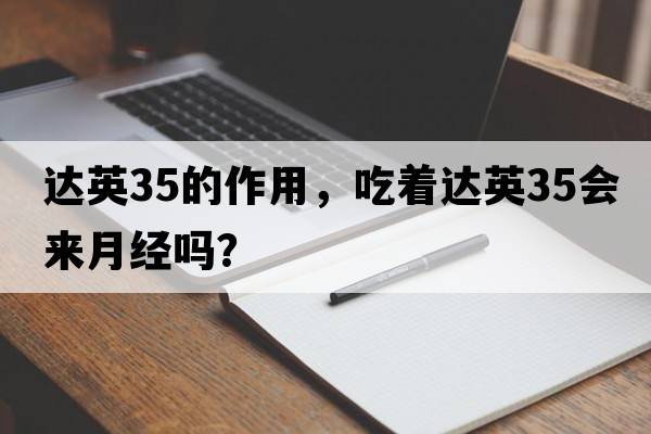 達(dá)英35的作用，吃著達(dá)英35會(huì)來月經(jīng)嗎？