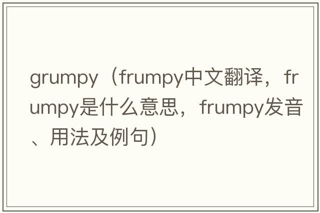 grumpy（frumpy中文翻譯，frumpy是什么意思，frumpy發(fā)音、用法及例句）