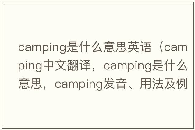 camping是什么意思英語（camping中文翻譯，camping是什么意思，camping發(fā)音、用法及例句）