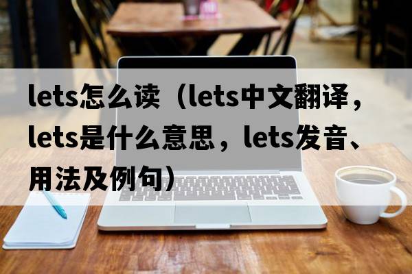 lets怎么讀（lets中文翻譯，lets是什么意思，lets發(fā)音、用法及例句）