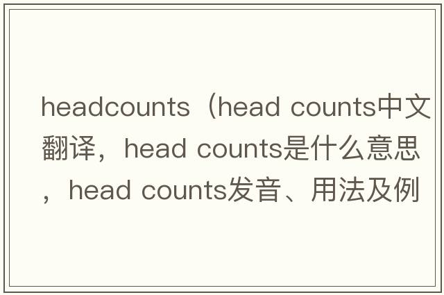 headcounts（head counts中文翻譯，head counts是什么意思，head counts發(fā)音、用法及例句）