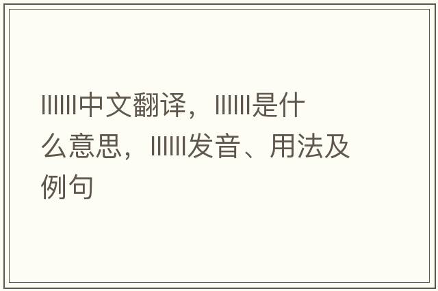 llllll中文翻譯，llllll是什么意思，llllll發(fā)音、用法及例句