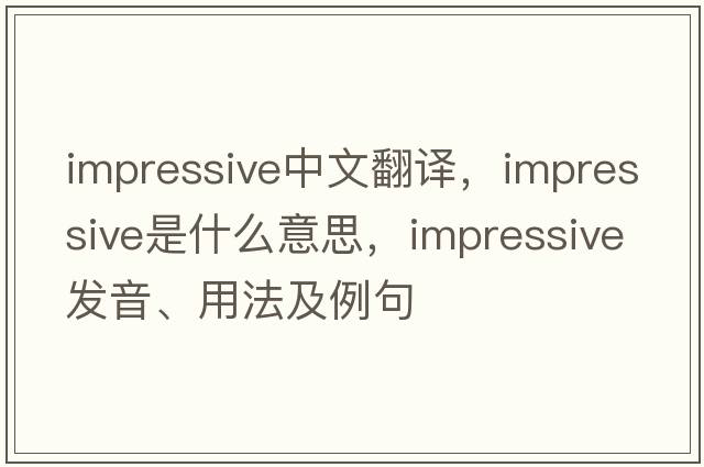 impressive中文翻譯，impressive是什么意思，impressive發(fā)音、用法及例句