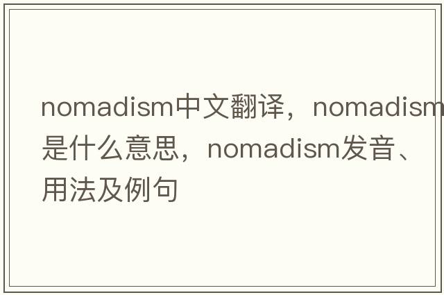nomadism中文翻譯，nomadism是什么意思，nomadism發(fā)音、用法及例句