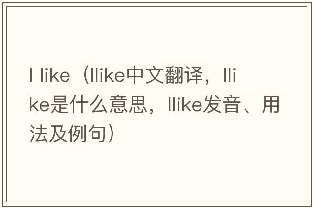 l like（llike中文翻譯，llike是什么意思，llike發(fā)音、用法及例句）