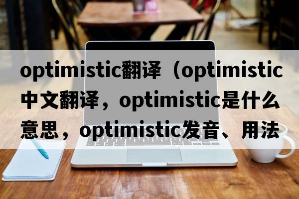 optimistic翻譯（optimistic中文翻譯，optimistic是什么意思，optimistic發(fā)音、用法及例句）