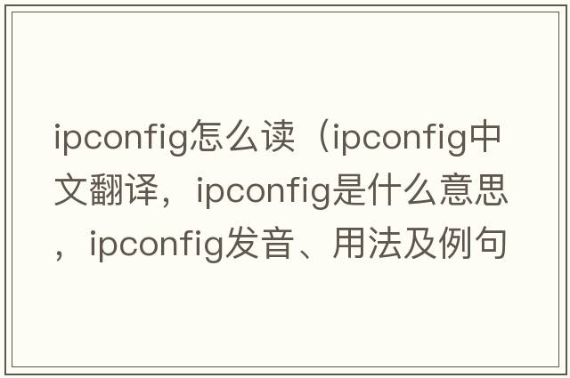 ipconfig怎么讀（ipconfig中文翻譯，ipconfig是什么意思，ipconfig發(fā)音、用法及例句）