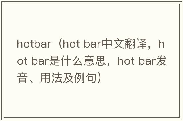 hotbar（hot bar中文翻譯，hot bar是什么意思，hot bar發(fā)音、用法及例句）