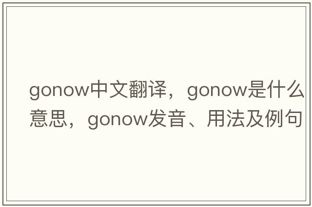 gonow中文翻譯，gonow是什么意思，gonow發(fā)音、用法及例句
