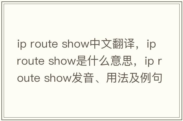 ip route show中文翻譯，ip route show是什么意思，ip route show發(fā)音、用法及例句