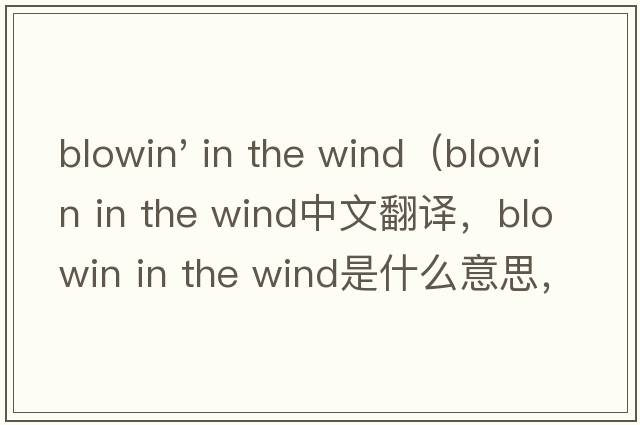 blowin' in the wind（blowin in the wind中文翻譯，blowin in the wind是什么意思，blowin in the wind發(fā)音、用法及例句）