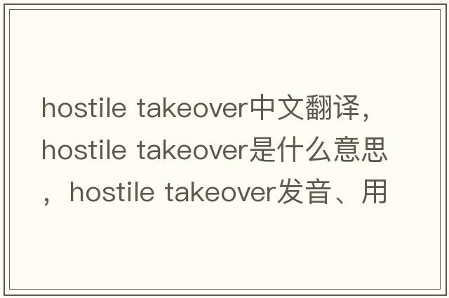 hostile takeover中文翻譯，hostile takeover是什么意思，hostile takeover發(fā)音、用法及例句