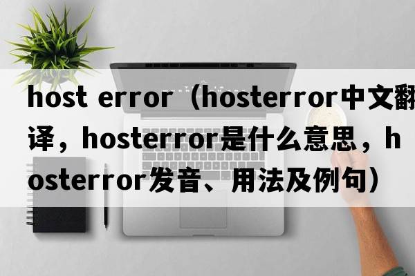 host error（hosterror中文翻譯，hosterror是什么意思，hosterror發(fā)音、用法及例句）