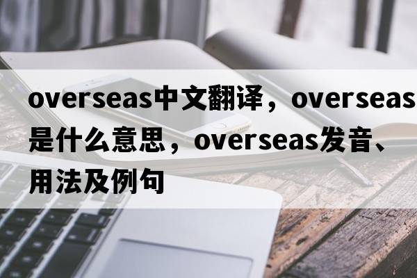 overseas中文翻譯，overseas是什么意思，overseas發(fā)音、用法及例句