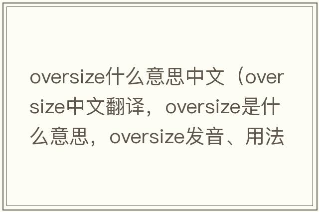 oversize什么意思中文（oversize中文翻譯，oversize是什么意思，oversize發(fā)音、用法及例句）