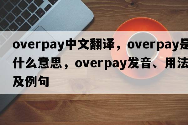 overpay中文翻譯，overpay是什么意思，overpay發(fā)音、用法及例句
