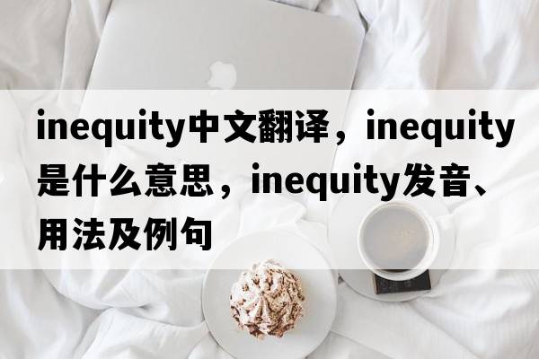 inequity中文翻譯，inequity是什么意思，inequity發(fā)音、用法及例句