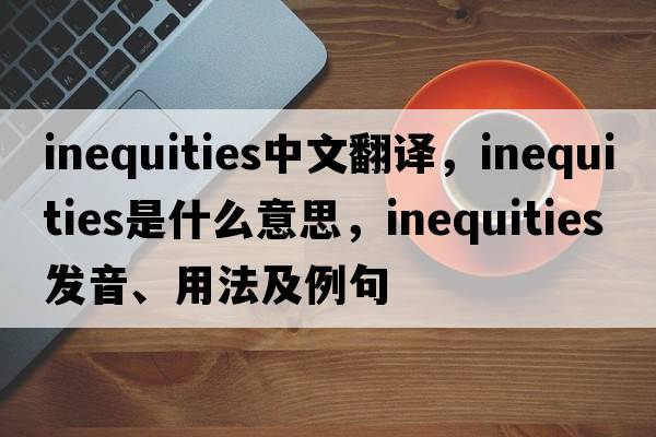 inequities中文翻譯，inequities是什么意思，inequities發(fā)音、用法及例句