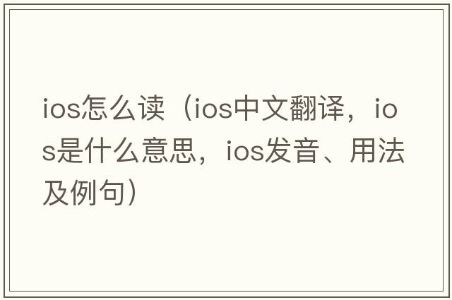 ios怎么讀（ios中文翻譯，ios是什么意思，ios發(fā)音、用法及例句）