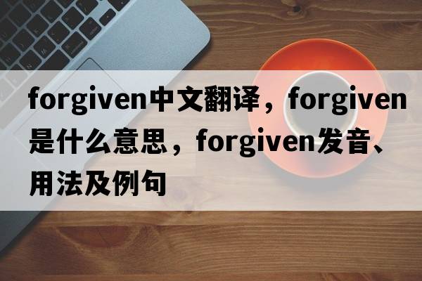 forgiven中文翻譯，forgiven是什么意思，forgiven發(fā)音、用法及例句