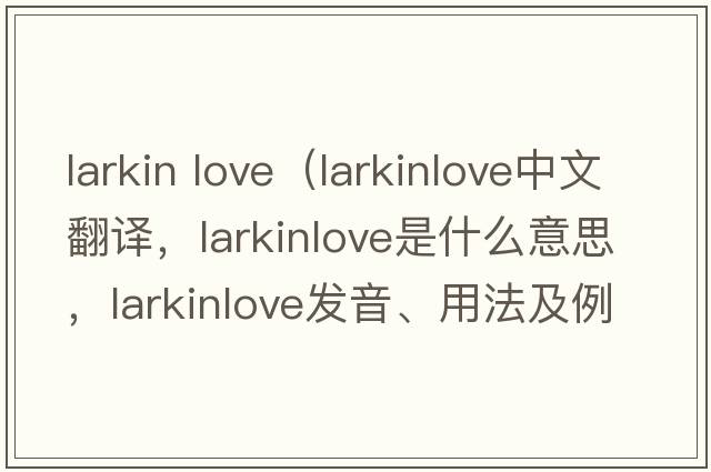 larkin love（larkinlove中文翻譯，larkinlove是什么意思，larkinlove發(fā)音、用法及例句）