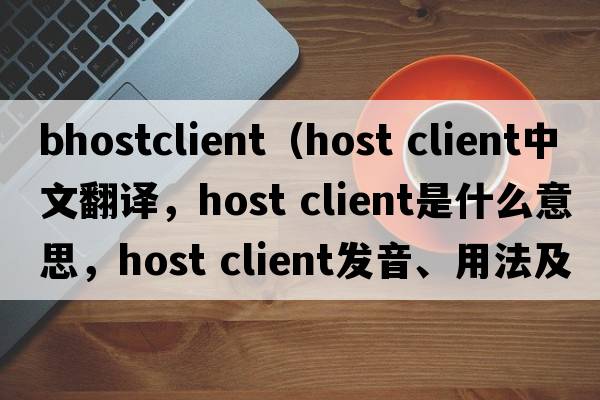 bhostclient（host client中文翻譯，host client是什么意思，host client發(fā)音、用法及例句）