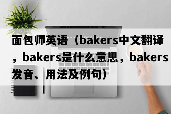 面包師英語(yǔ)（bakers中文翻譯，bakers是什么意思，bakers發(fā)音、用法及例句）