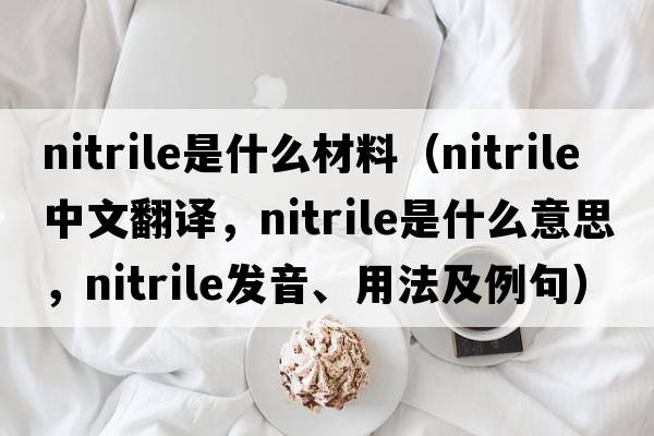 nitrile是什么材料（nitrile中文翻譯，nitrile是什么意思，nitrile發(fā)音、用法及例句）