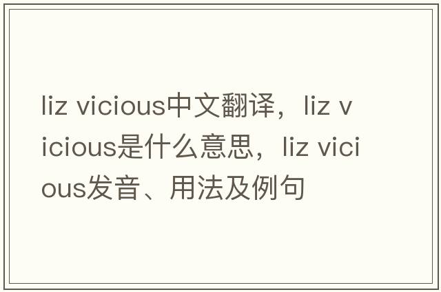 liz vicious中文翻譯，liz vicious是什么意思，liz vicious發(fā)音、用法及例句