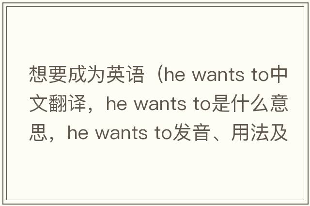 想要成為英語(yǔ)（he wants to中文翻譯，he wants to是什么意思，he wants to發(fā)音、用法及例句）