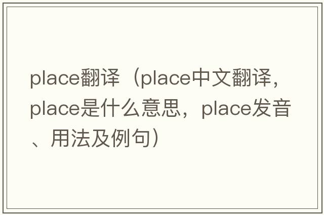 place翻譯（place中文翻譯，place是什么意思，place發(fā)音、用法及例句）