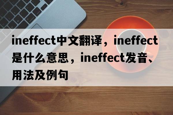 ineffect中文翻譯，ineffect是什么意思，ineffect發(fā)音、用法及例句