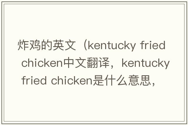 炸雞的英文（kentucky fried chicken中文翻譯，kentucky fried chicken是什么意思，kentucky fried chicken發(fā)音、用法及例句）