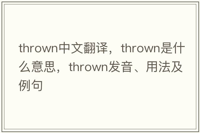 thrown中文翻譯，thrown是什么意思，thrown發(fā)音、用法及例句
