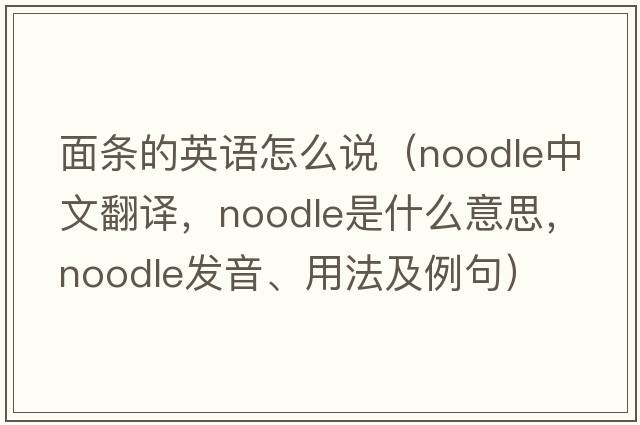 面條的英語怎么說（noodle中文翻譯，noodle是什么意思，noodle發(fā)音、用法及例句）