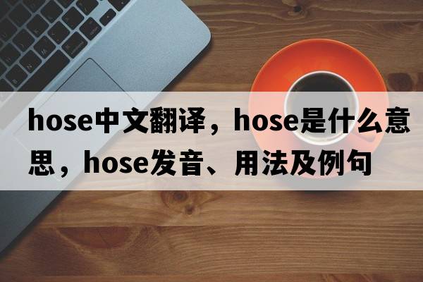 hose中文翻譯，hose是什么意思，hose發(fā)音、用法及例句