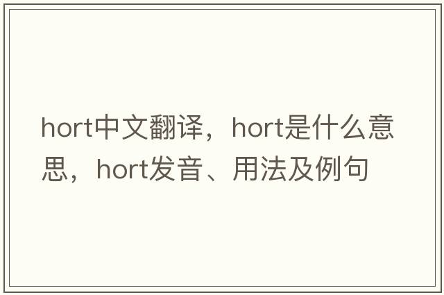 hort中文翻譯，hort是什么意思，hort發(fā)音、用法及例句