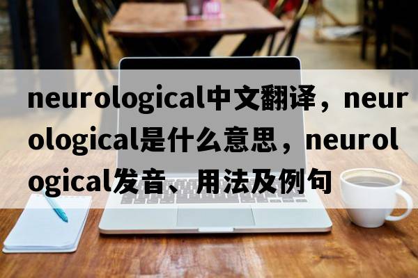 neurological中文翻譯，neurological是什么意思，neurological發(fā)音、用法及例句
